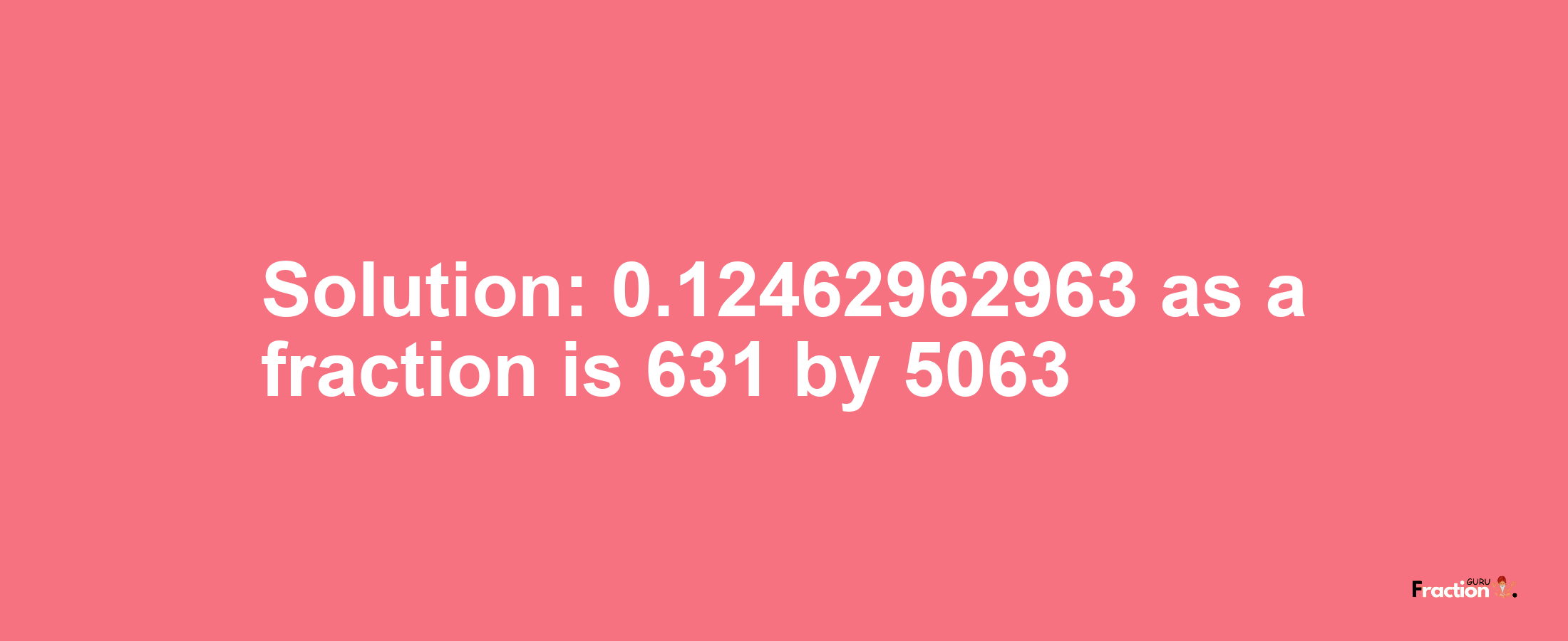 Solution:0.12462962963 as a fraction is 631/5063